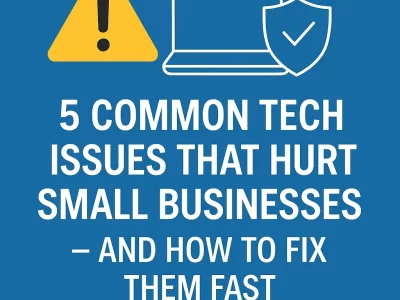 5 Common Tech Issues That Hurt Small Businesses, And How to Fix Them Fast